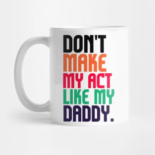 Don't Make Me Act Like My Daddy T-shirt Mug